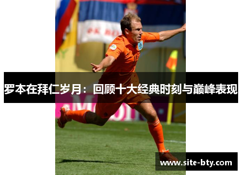 罗本在拜仁岁月：回顾十大经典时刻与巅峰表现